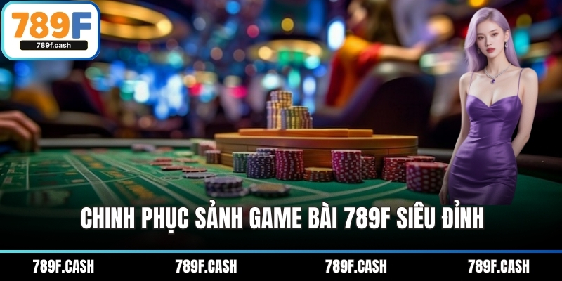Chinh phục sảnh game bài 789F siêu đỉnh