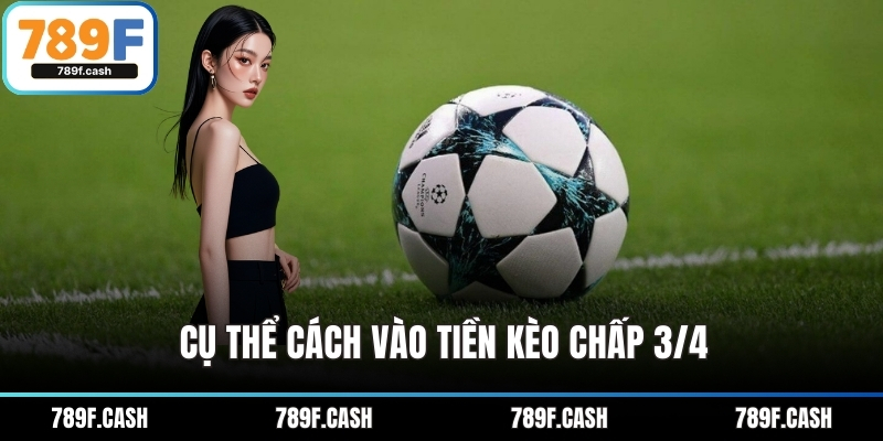Cụ thể cách vào tiền kèo chấp 3/4