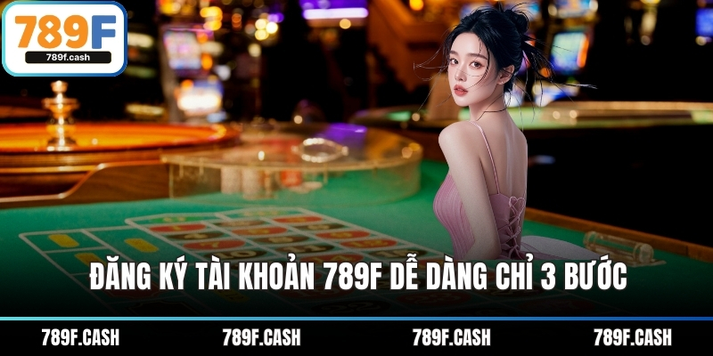 Đăng ký tài khoản 789F dễ dàng chỉ 3 bước
