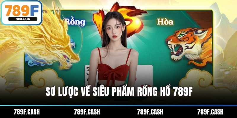 Sơ lược về siêu phẩm Rồng Hổ 789F