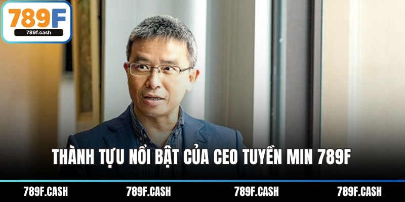 Thành tựu nổi bật của CEO Tuyền Min 789F 