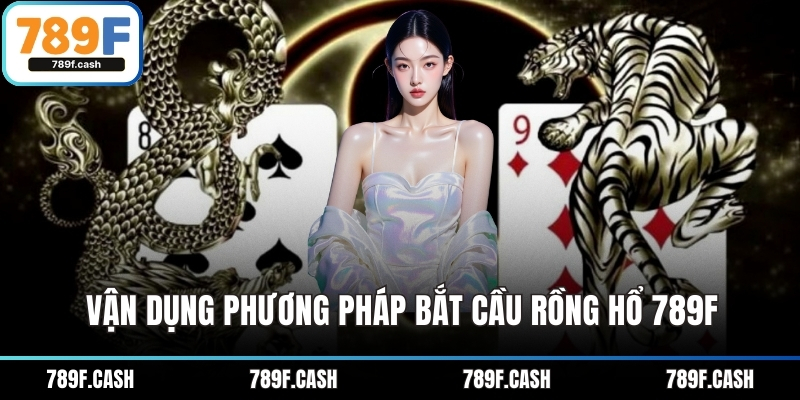 Vận dụng phương pháp bắt cầu Rồng Hổ 789F