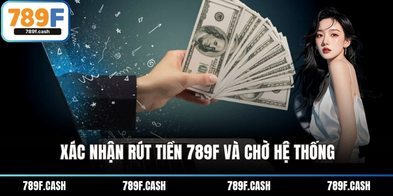 Xác nhận rút tiền 789F và chờ hệ thống